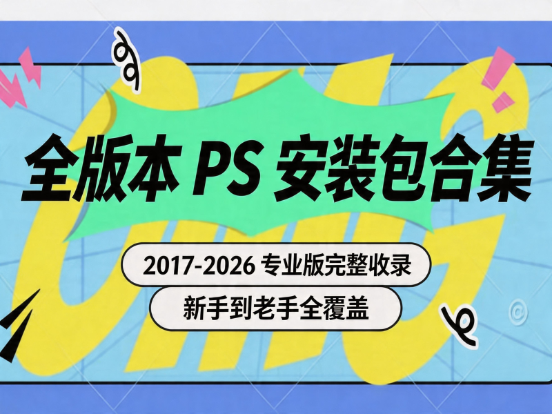 全版本 PS 安装包合集｜2017-2026 专业版完整收录，新手到老手全覆盖-惜玉资源分享教程
